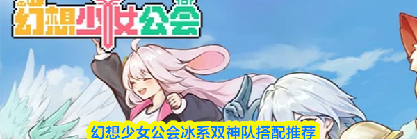 幻想少女公会冰系双神队搭配推荐