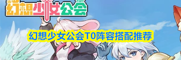 幻想少女公会T0阵容搭配推荐