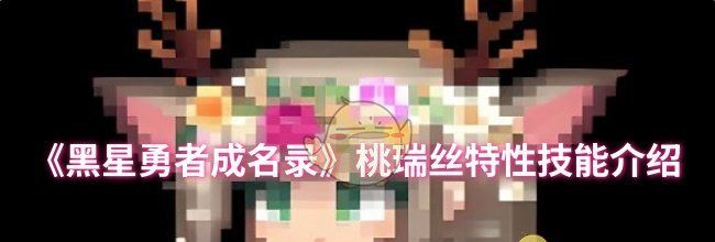 《黑星勇者成名录》桃瑞丝特性技能介绍
