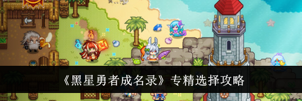 《黑星勇者成名录》专精选择攻略