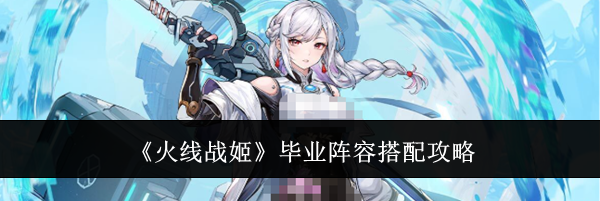 《火线战姬》毕业阵容搭配攻略