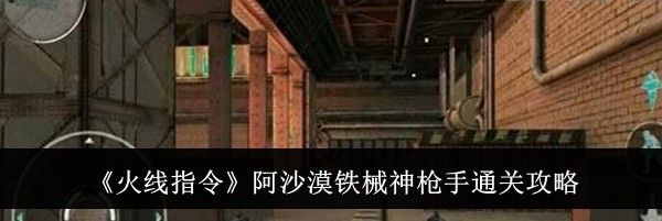 《火线指令》阿沙漠铁械神枪手通关攻略