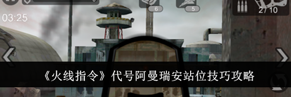 《火线指令》代号阿曼瑞安站位技巧攻略