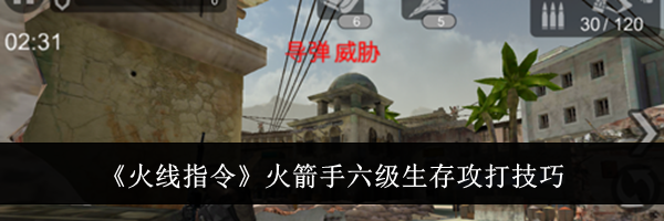 《火线指令》火箭手六级生存攻打技巧