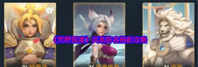 《荒野国度》风系阵容搭配攻略