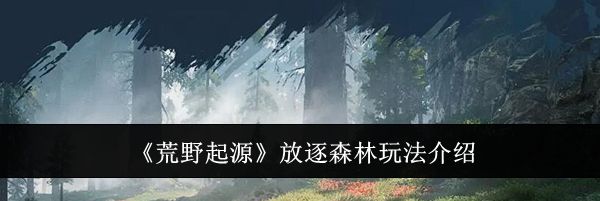 《荒野起源》放逐森林玩法介绍