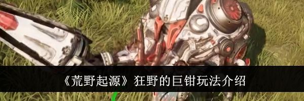 《荒野起源》狂野的巨钳玩法介绍