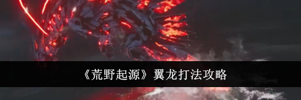 《荒野起源》翼龙打法攻略