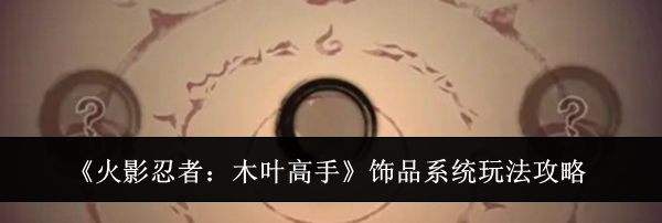 《火影忍者：木叶高手》饰品系统玩法攻略