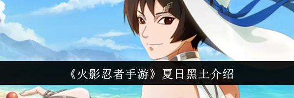 《火影忍者手游》夏日黑土介绍