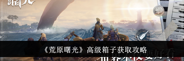 《荒原曙光》高级箱子获取攻略