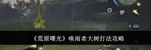 《荒原曙光》唤雨者大树打法攻略