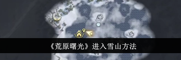 《荒原曙光》进入雪山方法