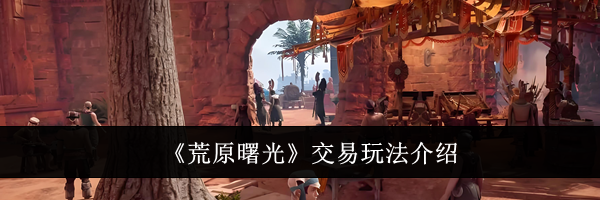 《荒原曙光》交易玩法介绍