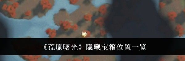 《荒原曙光》隐藏宝箱位置一览