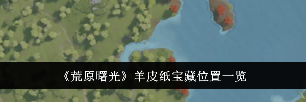 《荒原曙光》羊皮纸宝藏位置一览