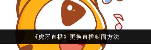 《虎牙直播》更换直播封面方法