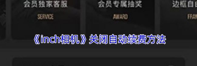 《inch相机》关闭自动续费方法