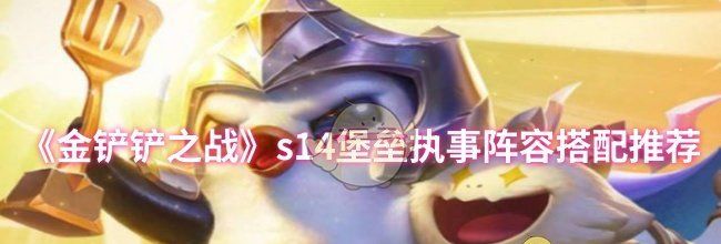 《金铲铲之战》s14堡垒执事阵容搭配推荐