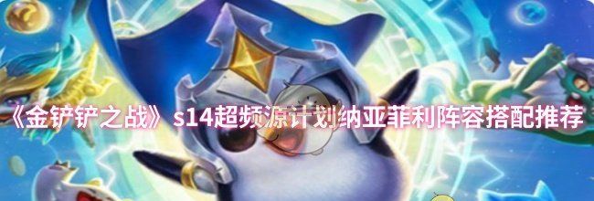 《金铲铲之战》s14超频源计划纳亚菲利阵容搭配推荐