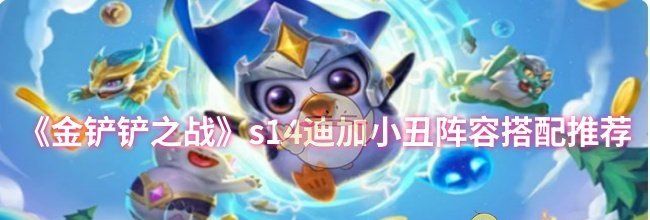 《金铲铲之战》s14迪加小丑阵容搭配推荐