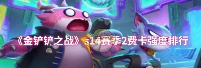 《金铲铲之战》s14赛季2费卡强度排行
