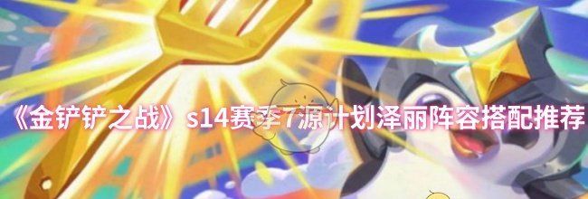 《金铲铲之战》s14赛季7源计划泽丽阵容搭配推荐