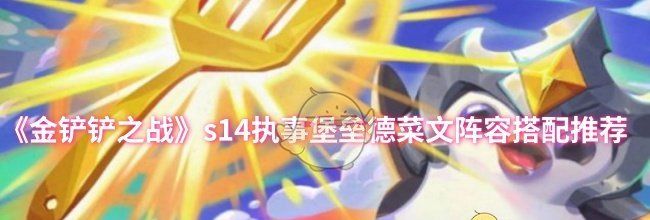 《金铲铲之战》s14执事堡垒德菜文阵容搭配推荐