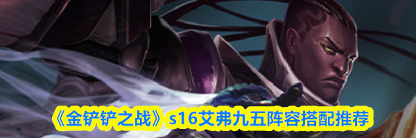 《金铲铲之战》s16艾弗九五阵容搭配推荐