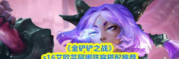 《金铲铲之战》s16艾欧芸阿娜阵容搭配推荐