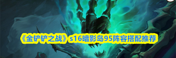 《金铲铲之战》s16暗影岛95阵容搭配推荐