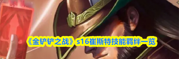 《金铲铲之战》s16崔斯特技能羁绊一览