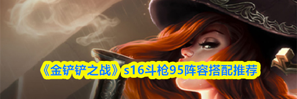 《金铲铲之战》s16斗枪95阵容搭配推荐