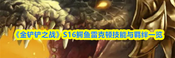 《金铲铲之战》S16鳄鱼雷克顿技能与羁绊一览