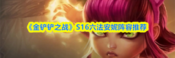 《金铲铲之战》S16六法安妮阵容推荐