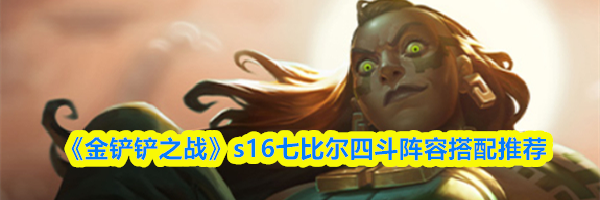 《金铲铲之战》s16七比尔四斗阵容搭配推荐