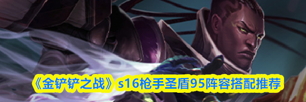 《金铲铲之战》s16枪手圣盾95阵容搭配推荐