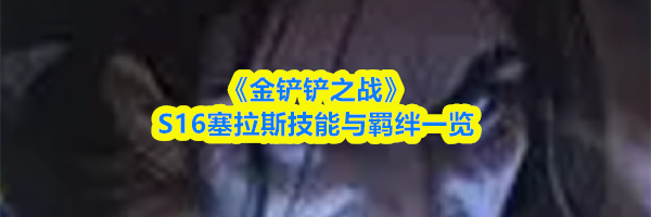 《金铲铲之战》S16塞拉斯技能与羁绊一览