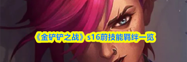 《金铲铲之战》s16蔚技能羁绊一览
