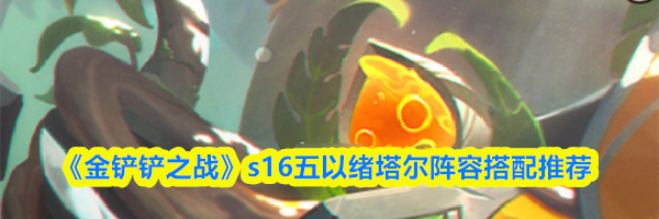 《金铲铲之战》s16五以绪塔尔阵容搭配推荐