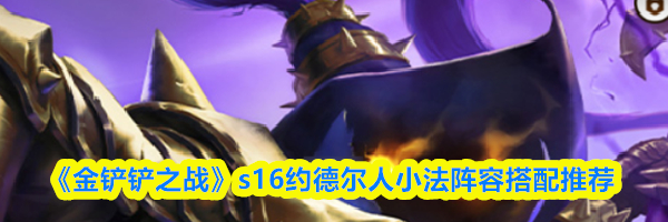 《金铲铲之战》s16约德尔人小法阵容搭配推荐