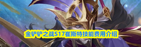 金铲铲之战S17崔斯特技能费用介绍