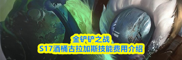 金铲铲之战S17酒桶古拉加斯技能费用介绍