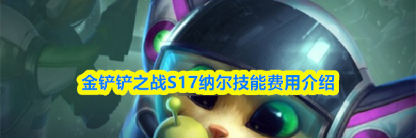 金铲铲之战S17纳尔技能费用介绍