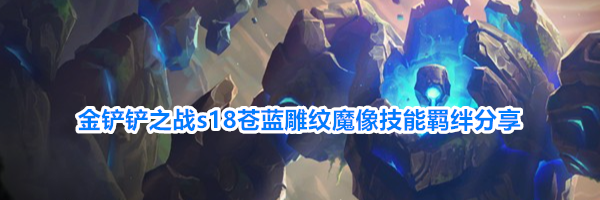 金铲铲之战s18苍蓝雕纹魔像技能羁绊分享