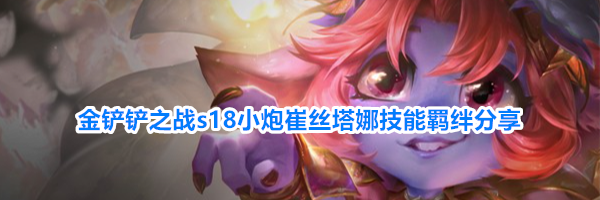 金铲铲之战s18小炮崔丝塔娜技能羁绊分享