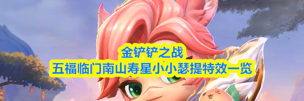 金铲铲之战五福临门南山寿星小小瑟提特效一览