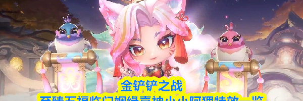 金铲铲之战至臻五福临门姻缘喜神小小阿狸特效一览