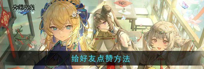 《交错战线》给好友点赞方法