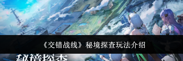 《交错战线》秘境探查玩法介绍
